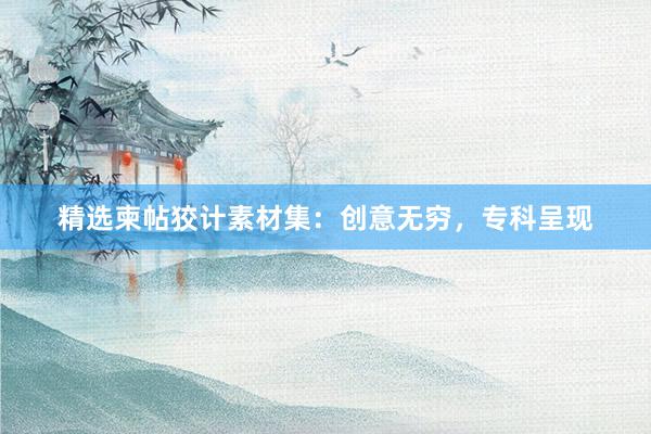 精选柬帖狡计素材集：创意无穷，专科呈现