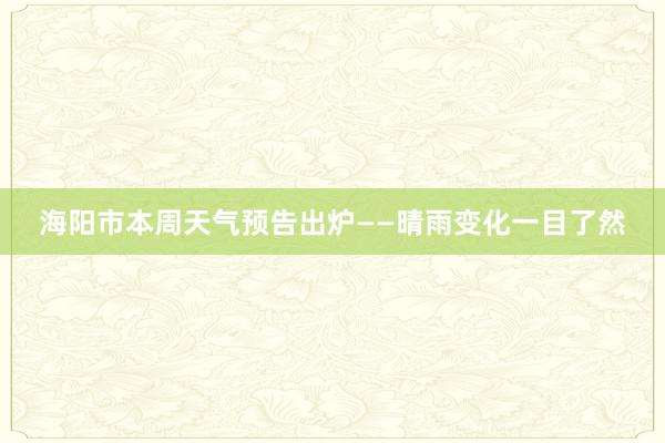 海阳市本周天气预告出炉——晴雨变化一目了然